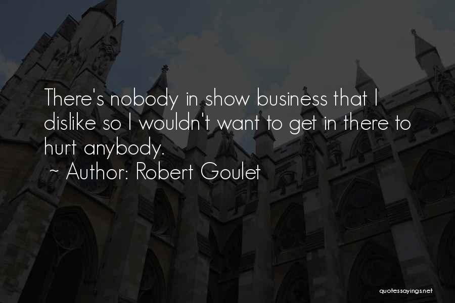 Robert Goulet Quotes: There's Nobody In Show Business That I Dislike So I Wouldn't Want To Get In There To Hurt Anybody.