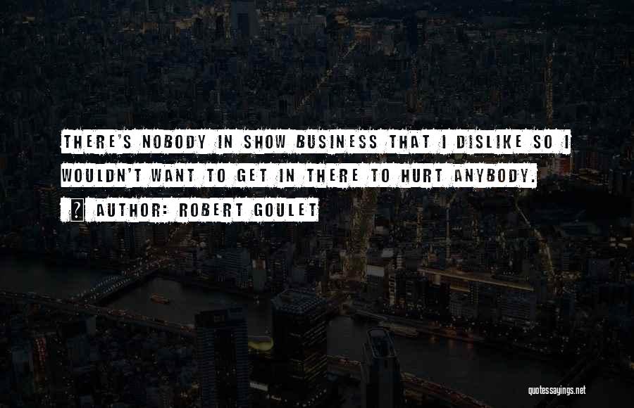 Robert Goulet Quotes: There's Nobody In Show Business That I Dislike So I Wouldn't Want To Get In There To Hurt Anybody.