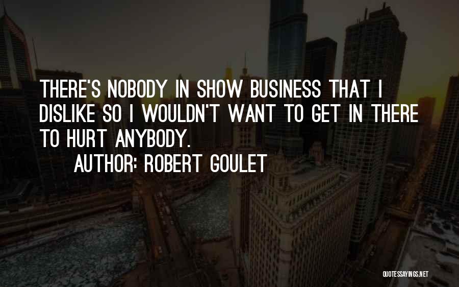 Robert Goulet Quotes: There's Nobody In Show Business That I Dislike So I Wouldn't Want To Get In There To Hurt Anybody.