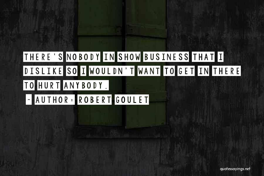 Robert Goulet Quotes: There's Nobody In Show Business That I Dislike So I Wouldn't Want To Get In There To Hurt Anybody.