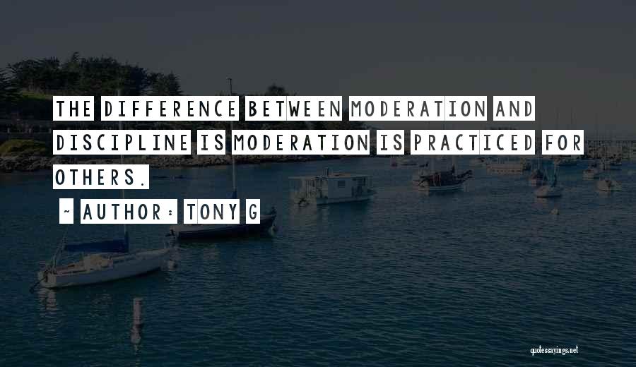 Tony G Quotes: The Difference Between Moderation And Discipline Is Moderation Is Practiced For Others.