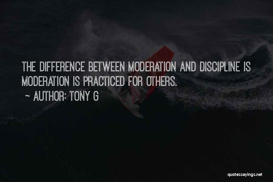 Tony G Quotes: The Difference Between Moderation And Discipline Is Moderation Is Practiced For Others.