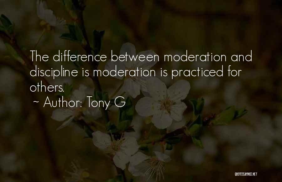 Tony G Quotes: The Difference Between Moderation And Discipline Is Moderation Is Practiced For Others.