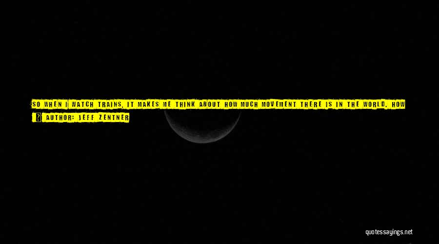 Jeff Zentner Quotes: So When I Watch Trains, It Makes Me Think About How Much Movement There Is In The World. How Every