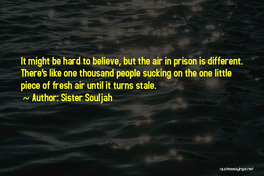 Sister Souljah Quotes: It Might Be Hard To Believe, But The Air In Prison Is Different. There's Like One Thousand People Sucking On