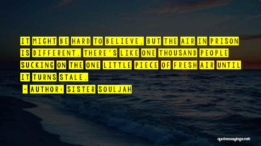 Sister Souljah Quotes: It Might Be Hard To Believe, But The Air In Prison Is Different. There's Like One Thousand People Sucking On