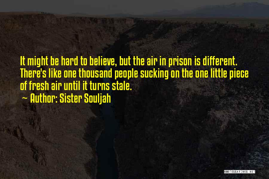 Sister Souljah Quotes: It Might Be Hard To Believe, But The Air In Prison Is Different. There's Like One Thousand People Sucking On
