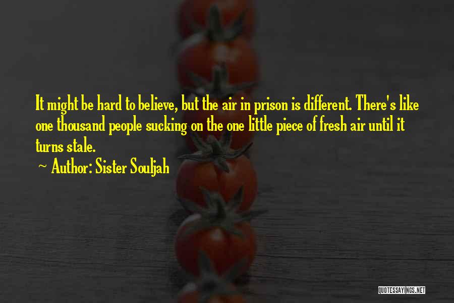 Sister Souljah Quotes: It Might Be Hard To Believe, But The Air In Prison Is Different. There's Like One Thousand People Sucking On