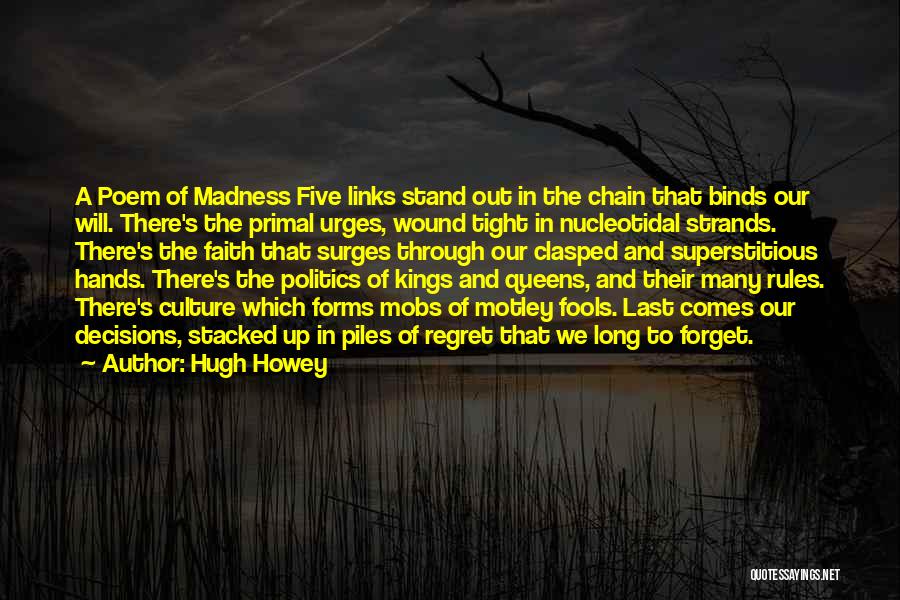 Hugh Howey Quotes: A Poem Of Madness Five Links Stand Out In The Chain That Binds Our Will. There's The Primal Urges, Wound