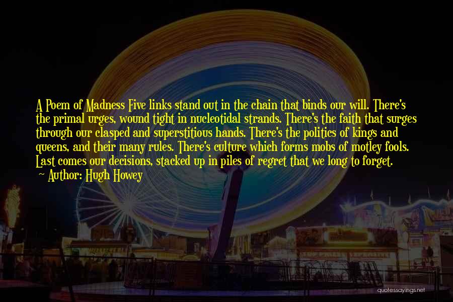 Hugh Howey Quotes: A Poem Of Madness Five Links Stand Out In The Chain That Binds Our Will. There's The Primal Urges, Wound