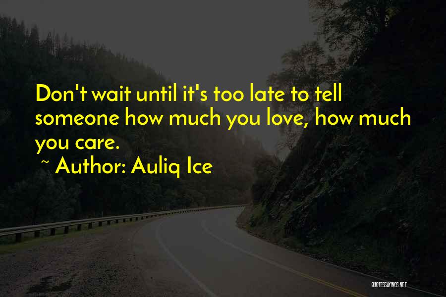 Auliq Ice Quotes: Don't Wait Until It's Too Late To Tell Someone How Much You Love, How Much You Care.