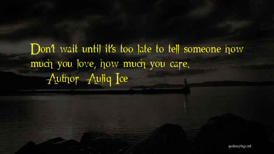 Auliq Ice Quotes: Don't Wait Until It's Too Late To Tell Someone How Much You Love, How Much You Care.