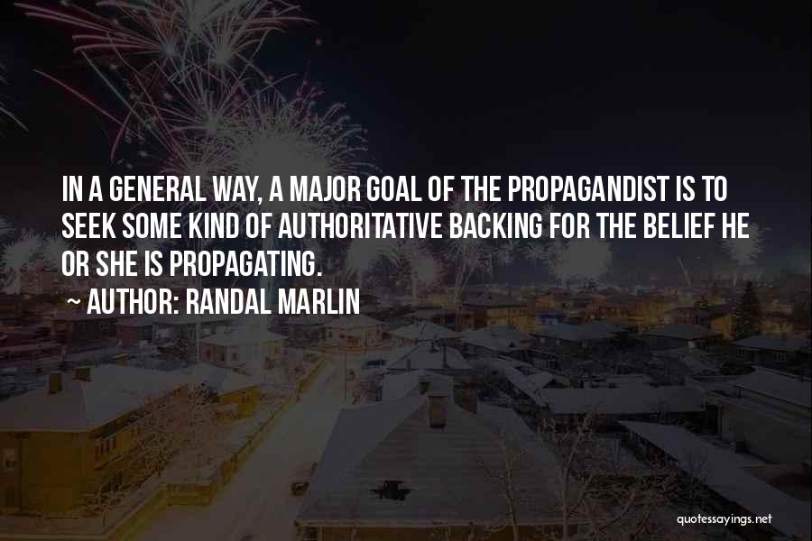 Randal Marlin Quotes: In A General Way, A Major Goal Of The Propagandist Is To Seek Some Kind Of Authoritative Backing For The