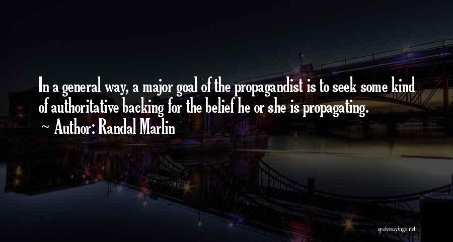 Randal Marlin Quotes: In A General Way, A Major Goal Of The Propagandist Is To Seek Some Kind Of Authoritative Backing For The