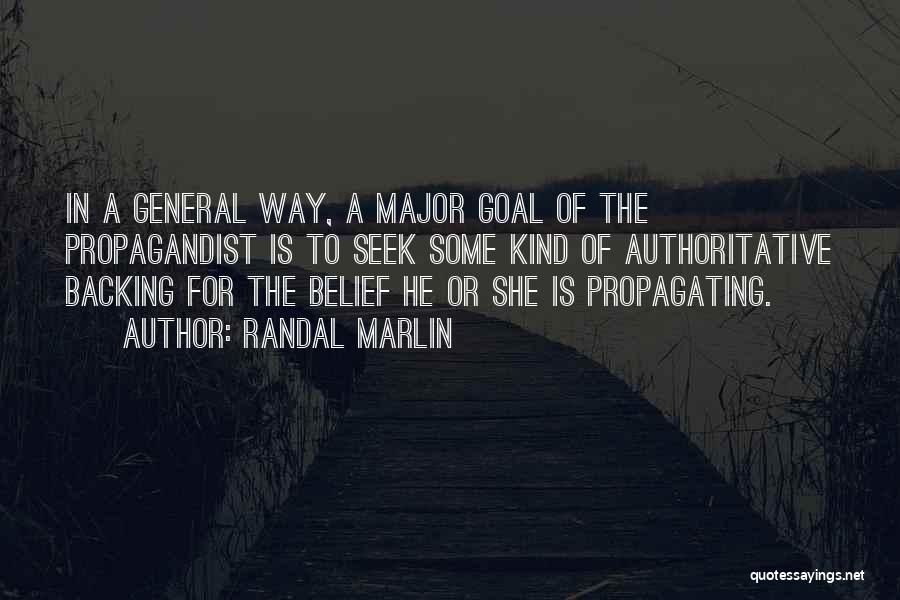 Randal Marlin Quotes: In A General Way, A Major Goal Of The Propagandist Is To Seek Some Kind Of Authoritative Backing For The