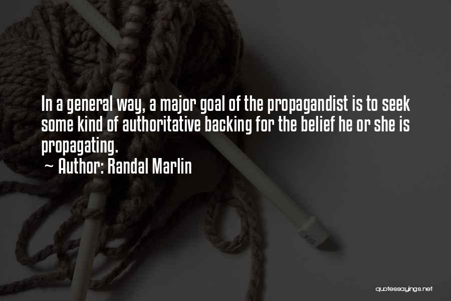 Randal Marlin Quotes: In A General Way, A Major Goal Of The Propagandist Is To Seek Some Kind Of Authoritative Backing For The