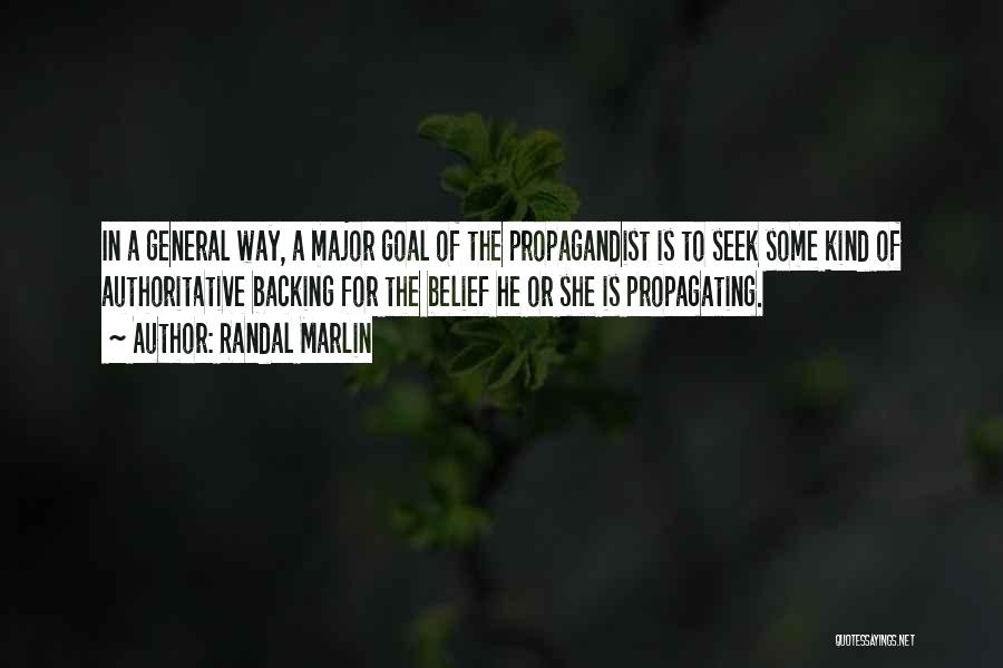 Randal Marlin Quotes: In A General Way, A Major Goal Of The Propagandist Is To Seek Some Kind Of Authoritative Backing For The