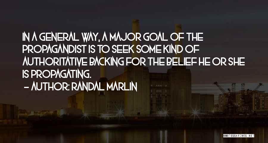 Randal Marlin Quotes: In A General Way, A Major Goal Of The Propagandist Is To Seek Some Kind Of Authoritative Backing For The
