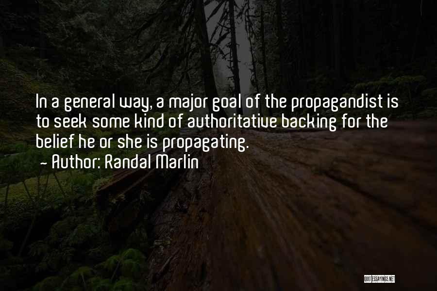 Randal Marlin Quotes: In A General Way, A Major Goal Of The Propagandist Is To Seek Some Kind Of Authoritative Backing For The