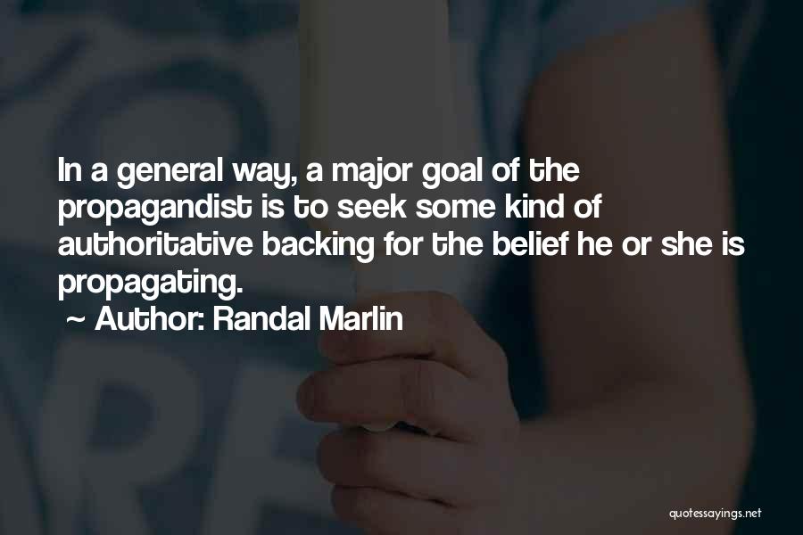 Randal Marlin Quotes: In A General Way, A Major Goal Of The Propagandist Is To Seek Some Kind Of Authoritative Backing For The