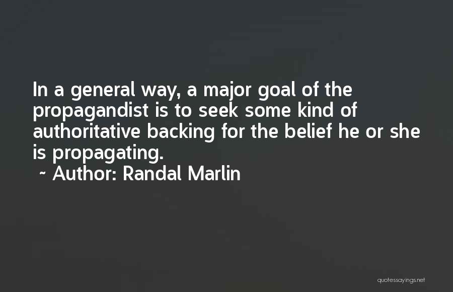 Randal Marlin Quotes: In A General Way, A Major Goal Of The Propagandist Is To Seek Some Kind Of Authoritative Backing For The
