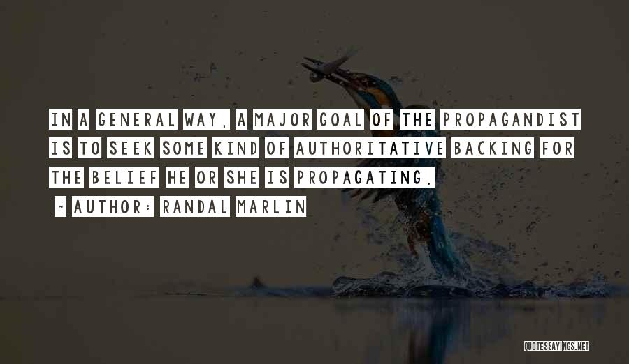 Randal Marlin Quotes: In A General Way, A Major Goal Of The Propagandist Is To Seek Some Kind Of Authoritative Backing For The