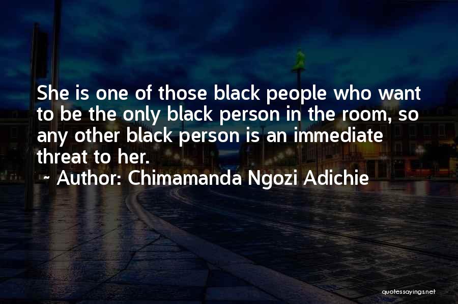 Chimamanda Ngozi Adichie Quotes: She Is One Of Those Black People Who Want To Be The Only Black Person In The Room, So Any