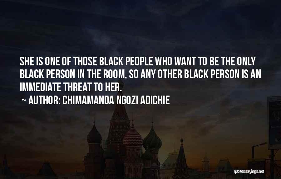 Chimamanda Ngozi Adichie Quotes: She Is One Of Those Black People Who Want To Be The Only Black Person In The Room, So Any