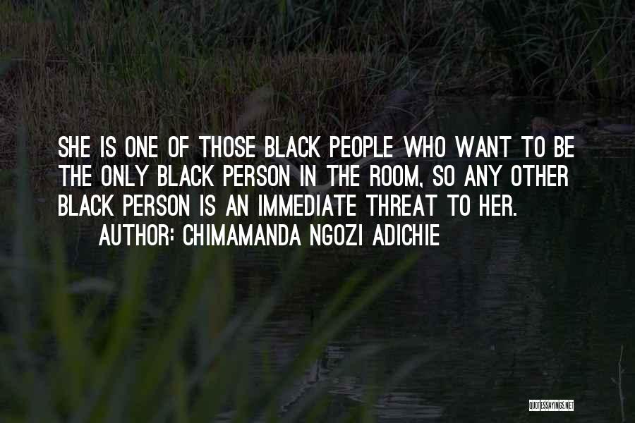 Chimamanda Ngozi Adichie Quotes: She Is One Of Those Black People Who Want To Be The Only Black Person In The Room, So Any