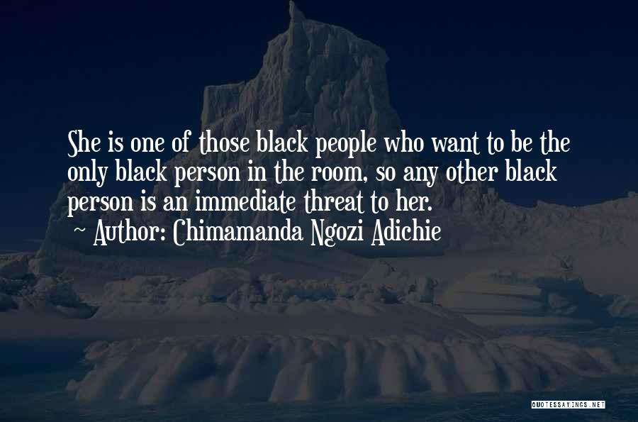 Chimamanda Ngozi Adichie Quotes: She Is One Of Those Black People Who Want To Be The Only Black Person In The Room, So Any
