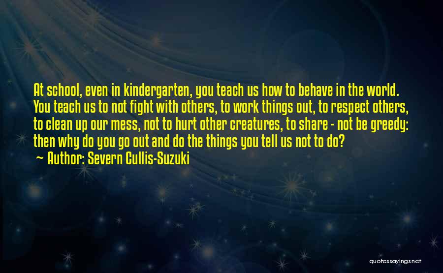 Severn Cullis-Suzuki Quotes: At School, Even In Kindergarten, You Teach Us How To Behave In The World. You Teach Us To Not Fight