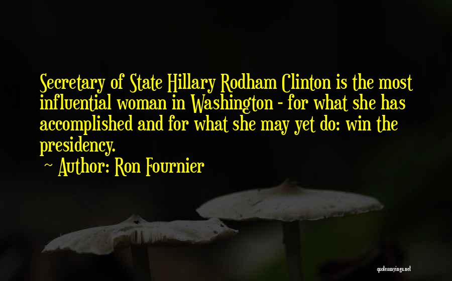 Ron Fournier Quotes: Secretary Of State Hillary Rodham Clinton Is The Most Influential Woman In Washington - For What She Has Accomplished And