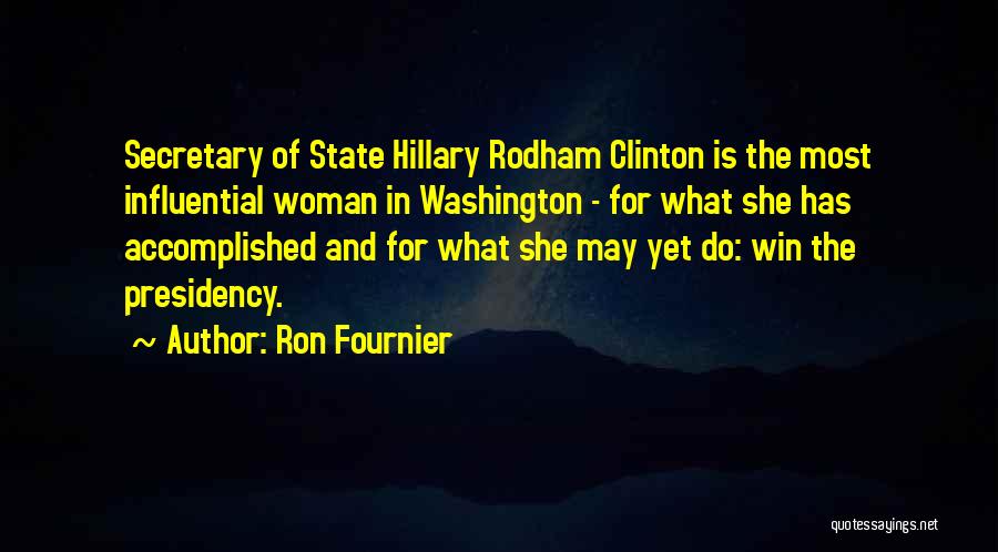 Ron Fournier Quotes: Secretary Of State Hillary Rodham Clinton Is The Most Influential Woman In Washington - For What She Has Accomplished And