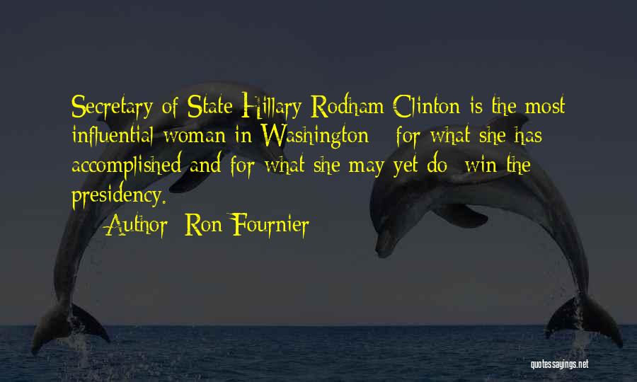 Ron Fournier Quotes: Secretary Of State Hillary Rodham Clinton Is The Most Influential Woman In Washington - For What She Has Accomplished And
