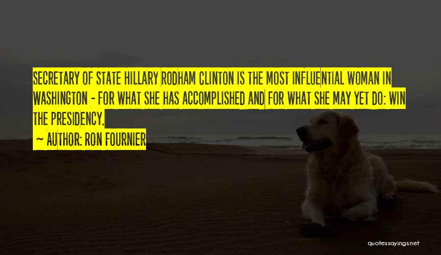 Ron Fournier Quotes: Secretary Of State Hillary Rodham Clinton Is The Most Influential Woman In Washington - For What She Has Accomplished And