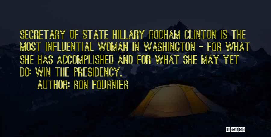 Ron Fournier Quotes: Secretary Of State Hillary Rodham Clinton Is The Most Influential Woman In Washington - For What She Has Accomplished And