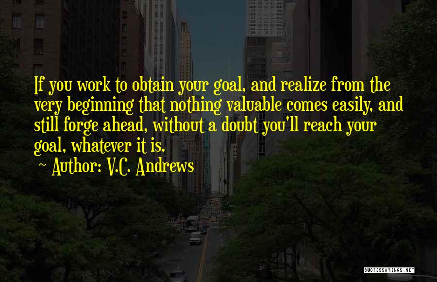 V.C. Andrews Quotes: If You Work To Obtain Your Goal, And Realize From The Very Beginning That Nothing Valuable Comes Easily, And Still