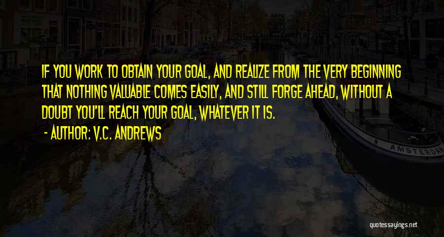 V.C. Andrews Quotes: If You Work To Obtain Your Goal, And Realize From The Very Beginning That Nothing Valuable Comes Easily, And Still