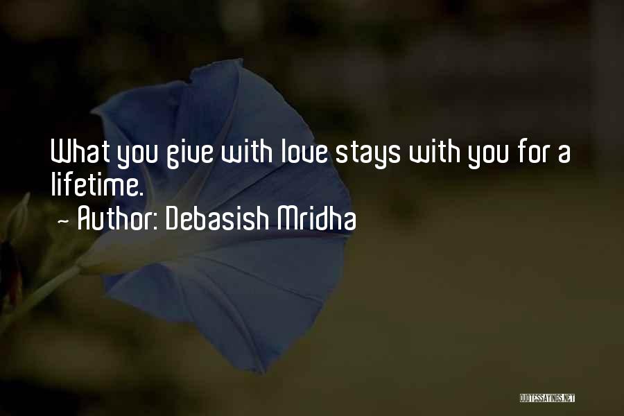Debasish Mridha Quotes: What You Give With Love Stays With You For A Lifetime.