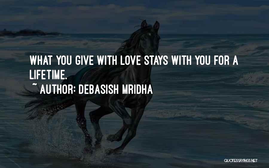 Debasish Mridha Quotes: What You Give With Love Stays With You For A Lifetime.