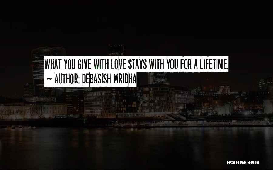 Debasish Mridha Quotes: What You Give With Love Stays With You For A Lifetime.