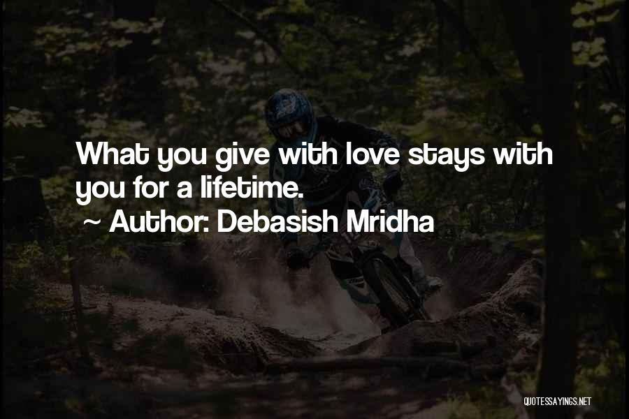Debasish Mridha Quotes: What You Give With Love Stays With You For A Lifetime.