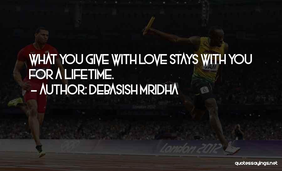 Debasish Mridha Quotes: What You Give With Love Stays With You For A Lifetime.