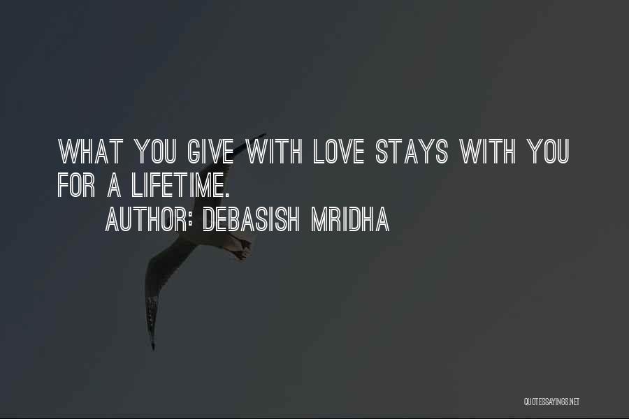 Debasish Mridha Quotes: What You Give With Love Stays With You For A Lifetime.