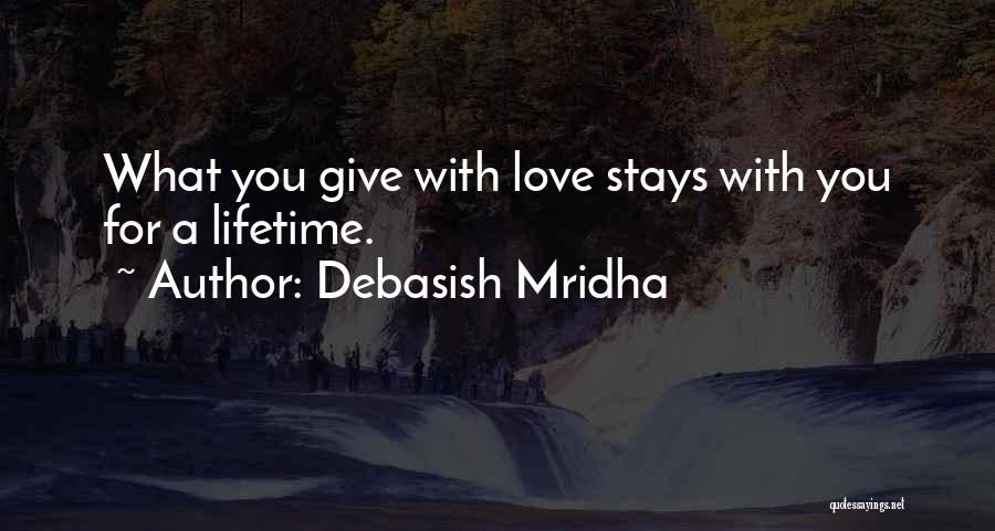 Debasish Mridha Quotes: What You Give With Love Stays With You For A Lifetime.