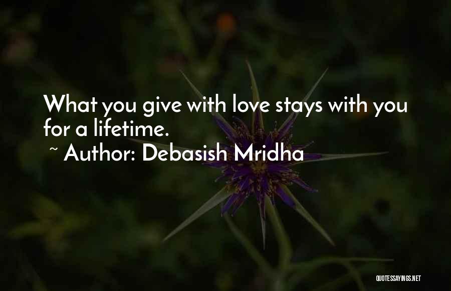 Debasish Mridha Quotes: What You Give With Love Stays With You For A Lifetime.