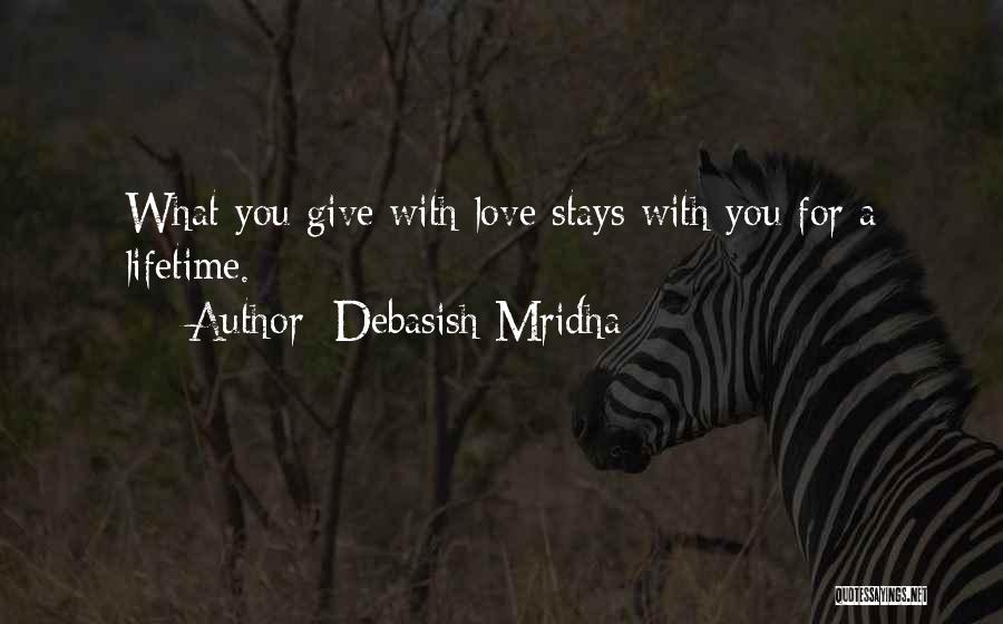 Debasish Mridha Quotes: What You Give With Love Stays With You For A Lifetime.