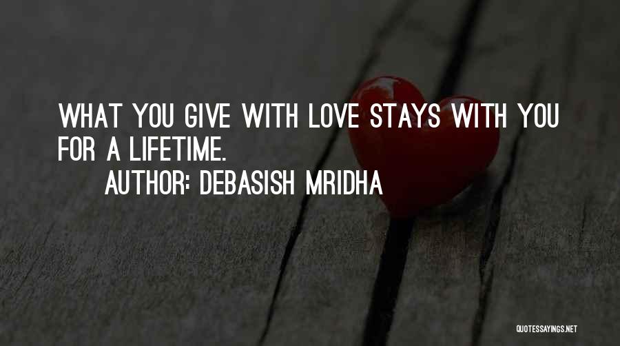 Debasish Mridha Quotes: What You Give With Love Stays With You For A Lifetime.