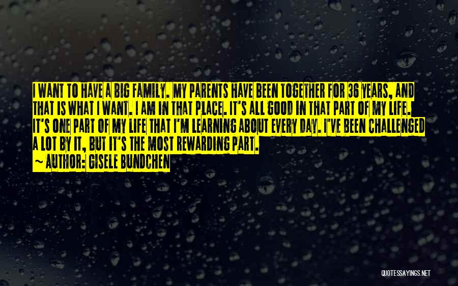 Gisele Bundchen Quotes: I Want To Have A Big Family. My Parents Have Been Together For 36 Years, And That Is What I