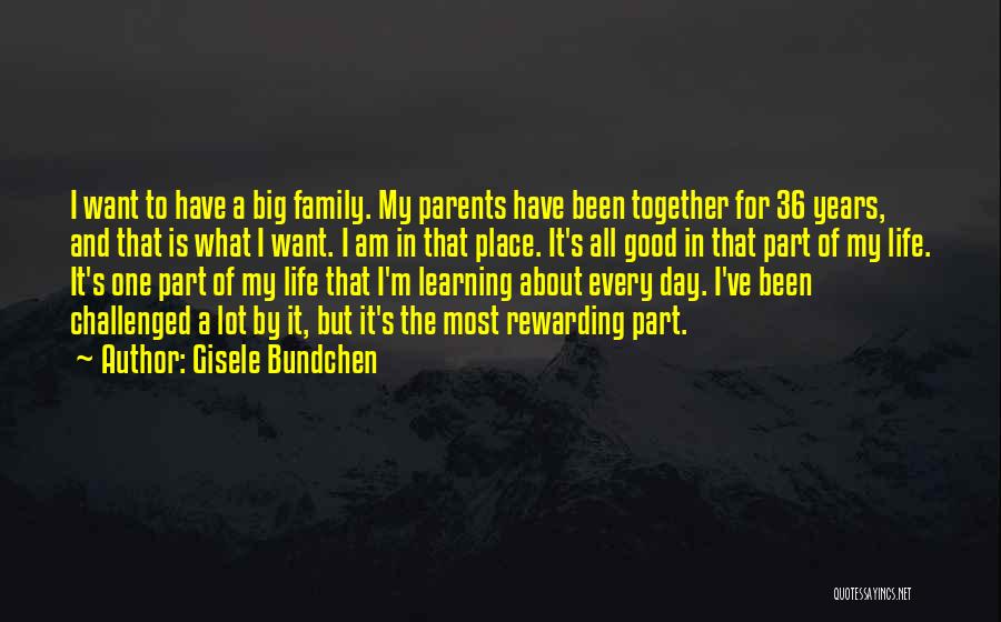 Gisele Bundchen Quotes: I Want To Have A Big Family. My Parents Have Been Together For 36 Years, And That Is What I